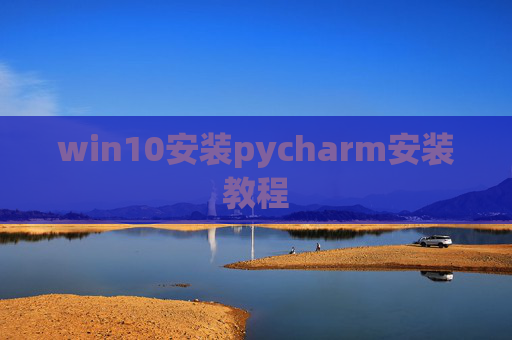 win10安装pycharm安装教程 win10安装pycharm安装教程