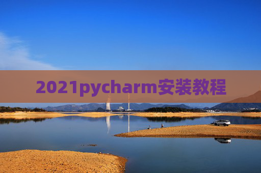2021pycharm安装教程 2021pycharm安装教程